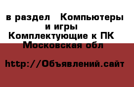  в раздел : Компьютеры и игры » Комплектующие к ПК . Московская обл.